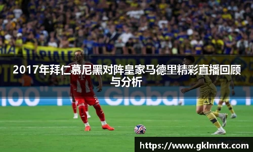 2017年拜仁慕尼黑对阵皇家马德里精彩直播回顾与分析